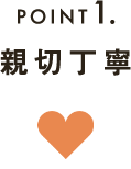 POINT1親切丁寧